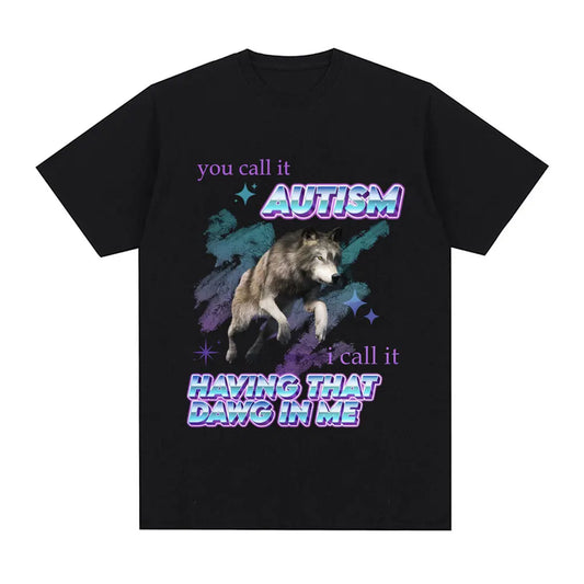 You Call It Autism I Call It Having That Dawg in Me T Shirt Funny Wolf Meme Short Sleeve T Shirts Men Women Cotton T-shirts Tops