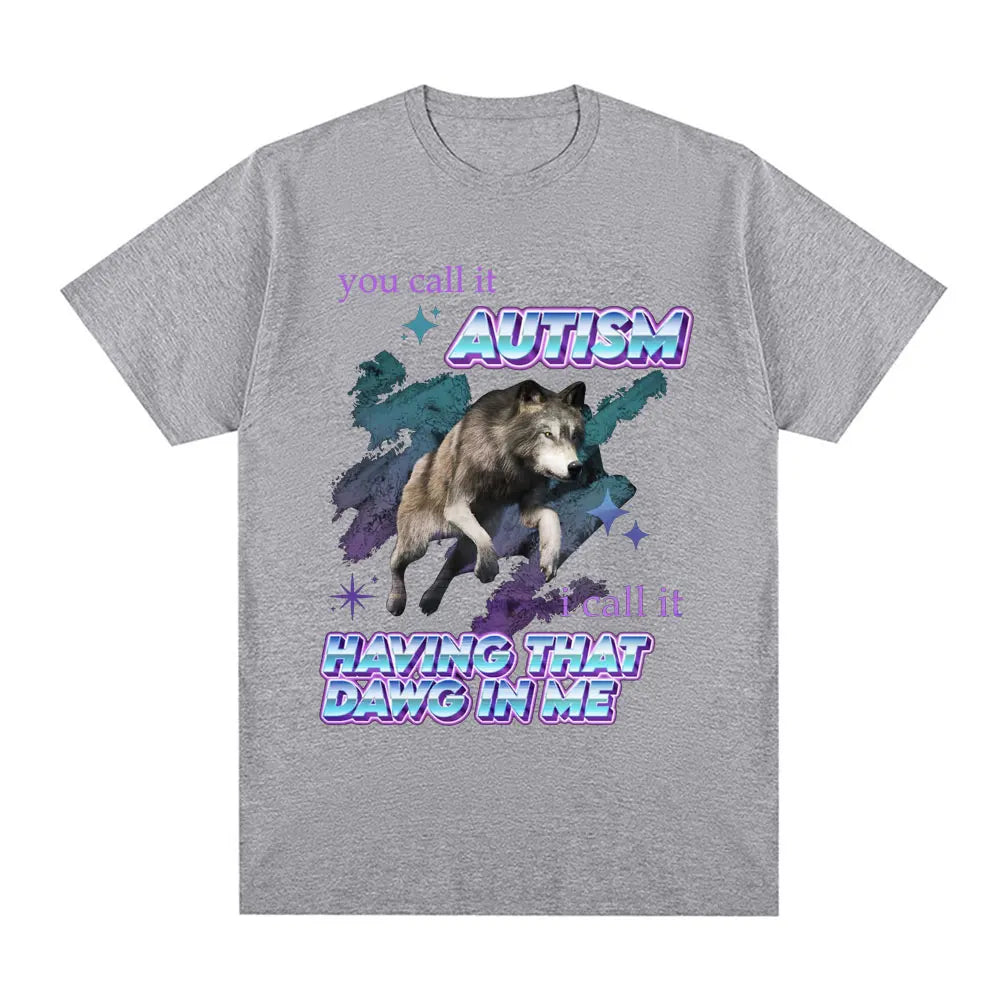 You Call It Autism I Call It Having That Dawg in Me T Shirt Funny Wolf Meme Short Sleeve T Shirts Men Women Cotton T-shirts Tops